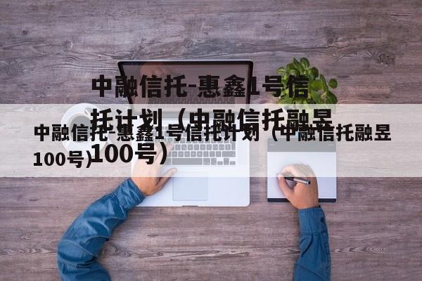 中融信托-惠鑫1号信托计划（中融信托融昱100号）