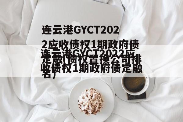 连云港GYCT2022应收债权1期政府债定融(债权置换公司排名)