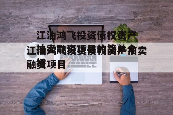 江油鸿飞投资债权资产拍卖融资项目的简单介绍