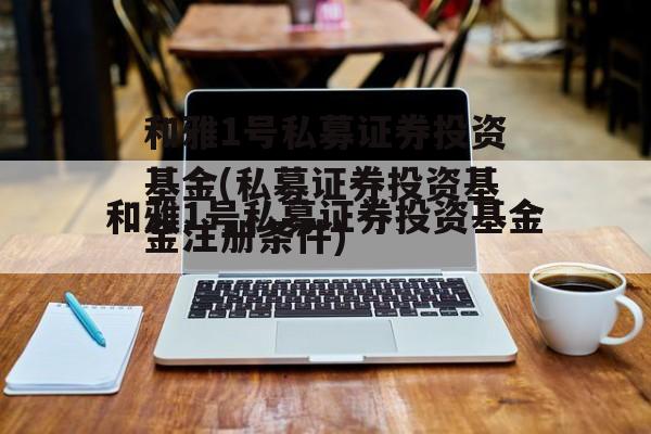 和雅1号私募证券投资基金(私募证券投资基金注册条件)