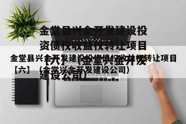 金堂县兴金开发建设投资债权收益权转让项目【六】（金堂兴金开发建设公司）