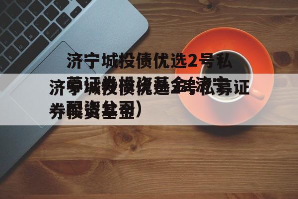 济宁城投债优选2号私募证券投资基金(济宁配资公司)