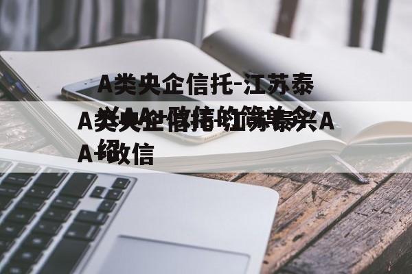 A类央企信托-江苏泰兴AA+政信的简单介绍