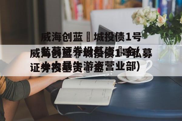 威海创蓝‬城投债1号私募证券投基资‬金(十大最牛游资营业部)