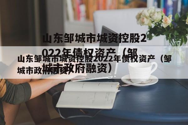 山东邹城市城资控股2022年债权资产（邹城市政府融资）