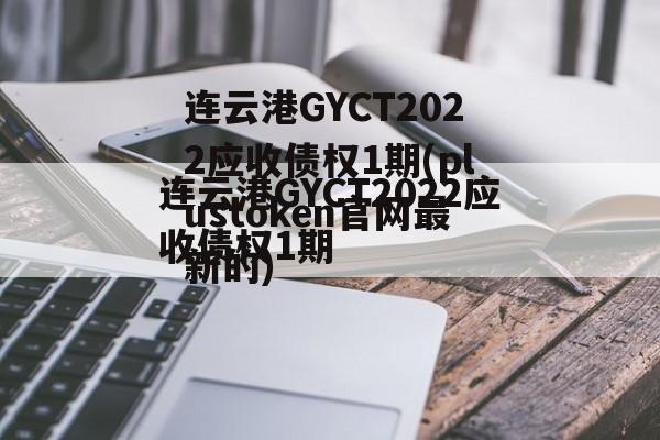 连云港GYCT2022应收债权1期(plustoken官网最新的)