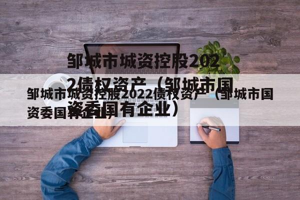 邹城市城资控股2022债权资产（邹城市国资委国有企业）