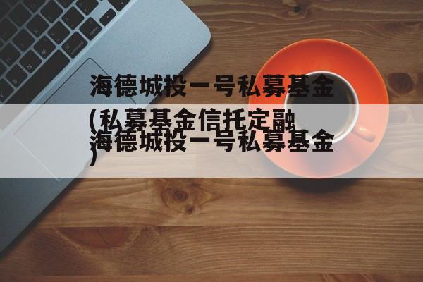 海德城投一号私募基金(私募基金信托定融
)