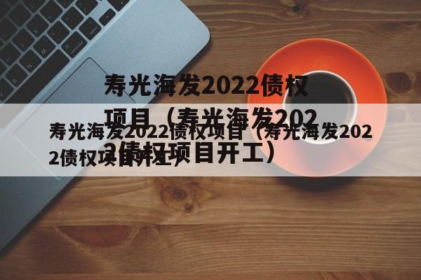 寿光海发2022债权项目（寿光海发2022债权项目开工）