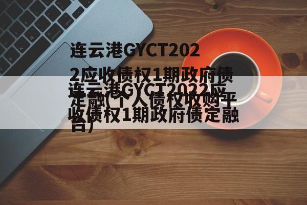 连云港GYCT2022应收债权1期政府债定融(个人债权收购平台)