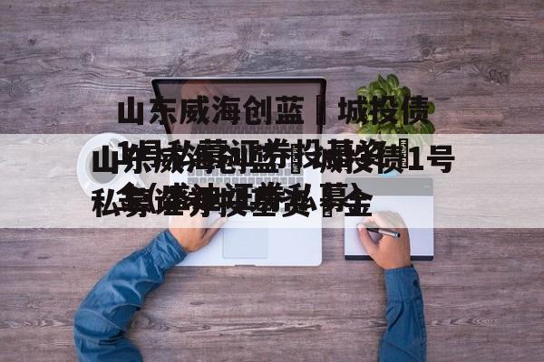 山东威海创蓝‬城投债1号私募证券投基资‬金(盛迪证券私募)