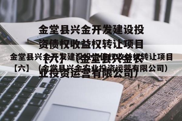 金堂县兴金开发建设投资债权收益权转让项目【六】（金堂县兴金农业投资运营有限公司）