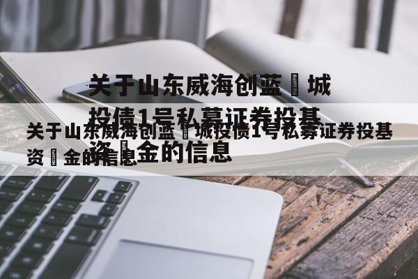 关于山东威海创蓝‬城投债1号私募证券投基资‬金的信息