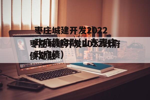 枣庄城建开发2022政府债定融(山东枣庄政府债)