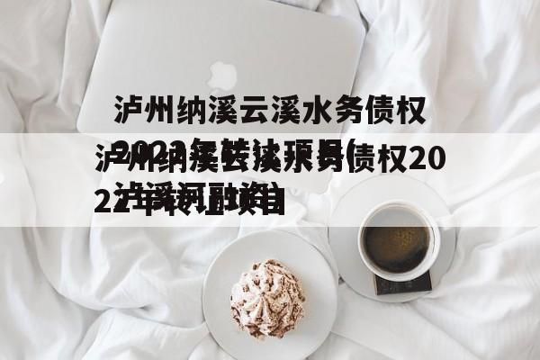 泸州纳溪云溪水务债权2022年转让项目(泸溪河融资)