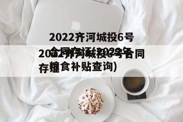 2022齐河城投6号合同存证(2022年粮食补贴查询)