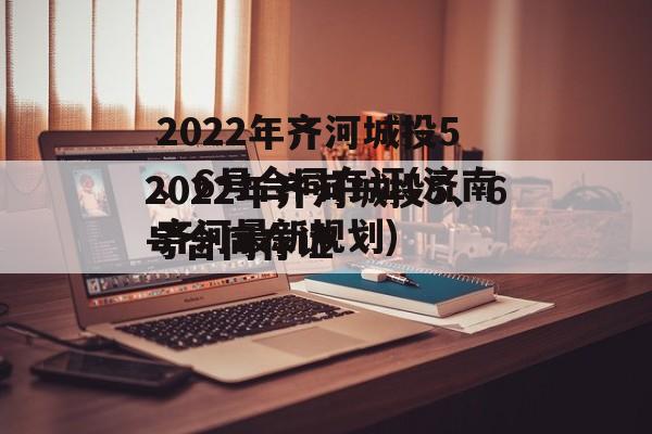 2022年齐河城投5、6号合同存证(济南齐河最新规划)