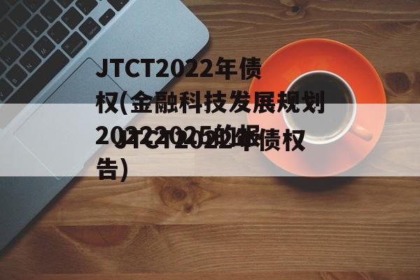 JTCT2022年债权(金融科技发展规划20222025的报告)