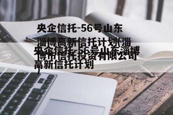 央企信托-56号山东淄博高新信托计划(淄博市信托投资有限公司)