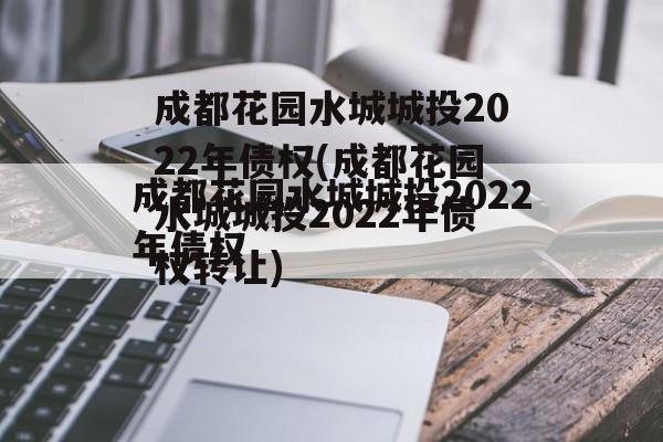 成都花园水城城投2022年债权(成都花园水城城投2022年债权转让)