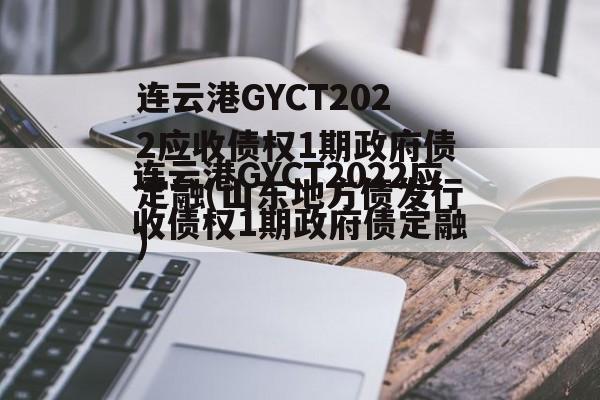 连云港GYCT2022应收债权1期政府债定融(山东地方债发行)