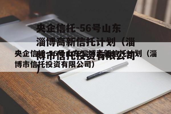 央企信托-56号山东淄博高新信托计划（淄博市信托投资有限公司）