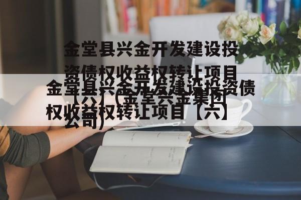 金堂县兴金开发建设投资债权收益权转让项目【六】(金堂兴金集团公司)