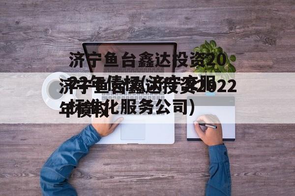 济宁鱼台鑫达投资2022年债权(济宁交服标准化服务公司)