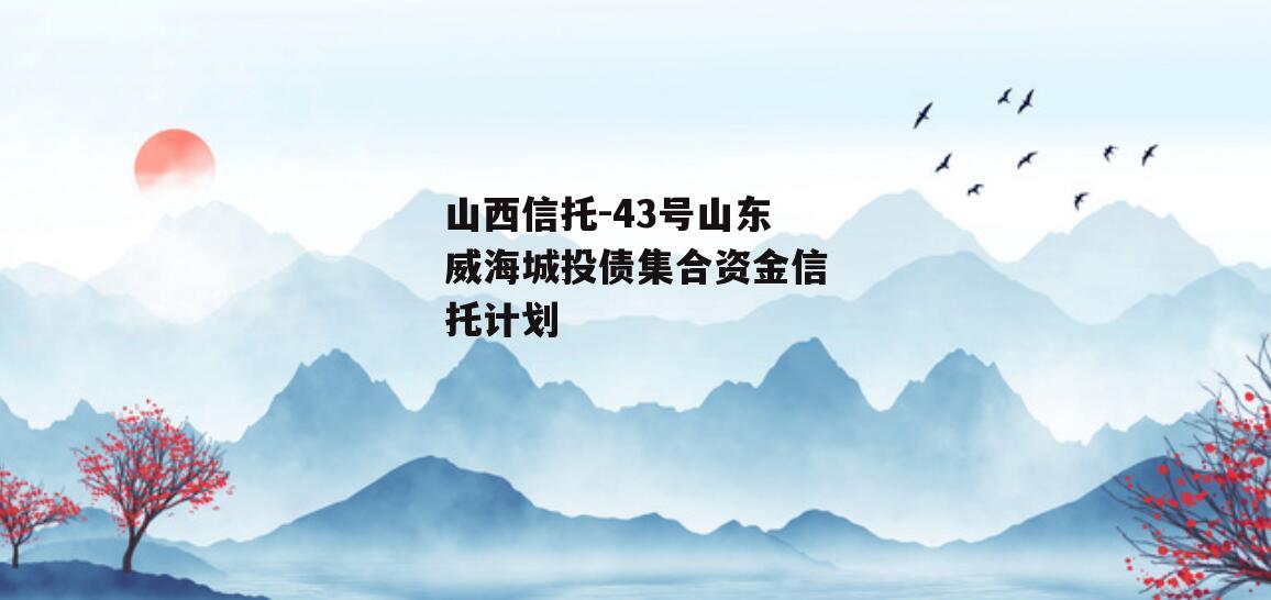 山西信托-43号山东威海城投债集合资金信托计划