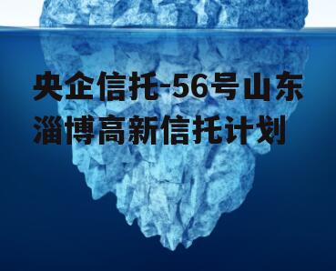 央企信托-56号山东淄博高新信托计划