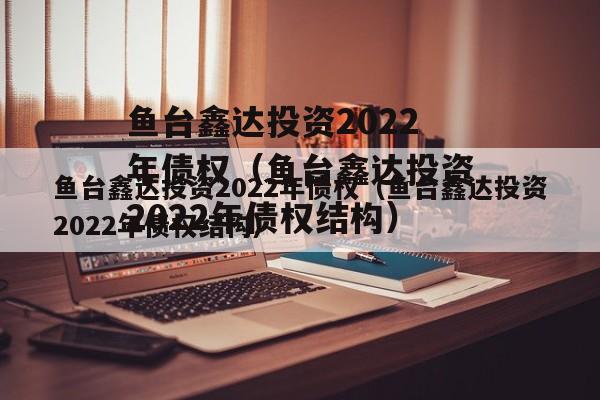 鱼台鑫达投资2022年债权（鱼台鑫达投资2022年债权结构）