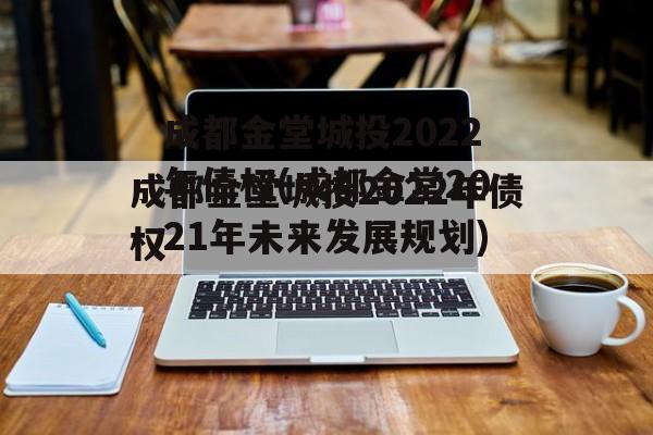 成都金堂城投2022年债权(成都金堂2021年未来发展规划)