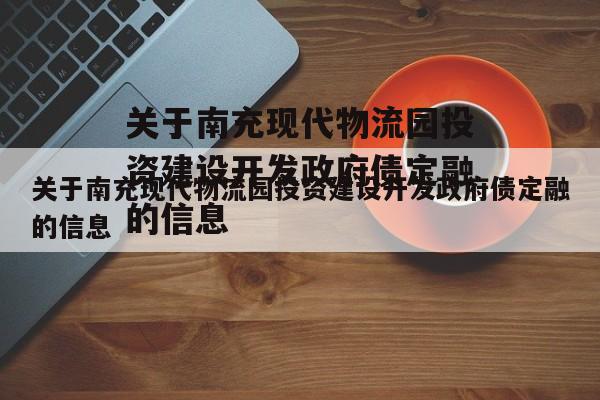 关于南充现代物流园投资建设开发政府债定融的信息