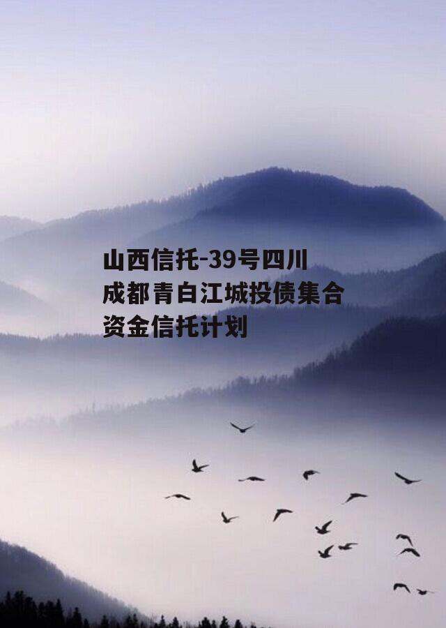 山西信托-39号四川成都青白江城投债集合资金信托计划