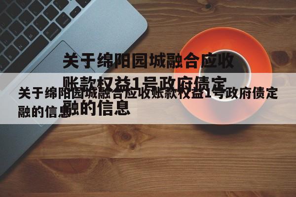 关于绵阳园城融合应收账款权益1号政府债定融的信息