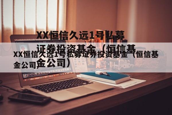 XX恒信久远1号私募证券投资基金（恒信基金公司）