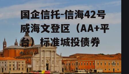 国企信托-信海42号威海文登区（AA+平台）标准城投债券