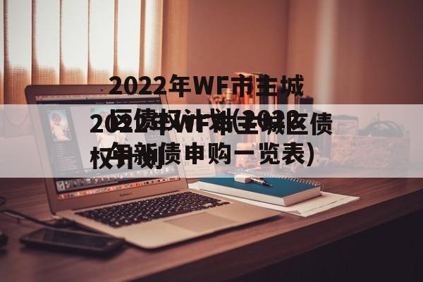 2022年WF市主城区债权计划(2022年新债申购一览表)