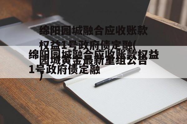 绵阳园城融合应收账款权益1号政府债定融(园城黄金最新重组公告)