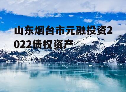 山东烟台市元融投资2022债权资产