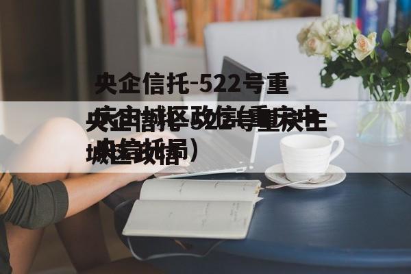 央企信托-522号重庆主城区政信(重庆中央信托局)