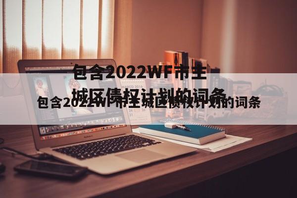 包含2022WF市主城区债权计划的词条