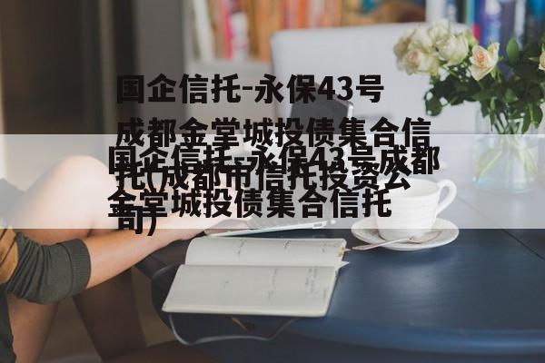 国企信托-永保43号成都金堂城投债集合信托(成都市信托投资公司)