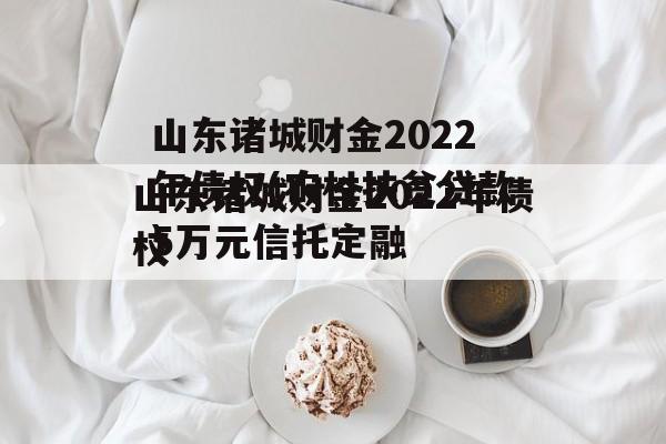 山东诸城财金2022年债权(农村扶贫贷款5万元信托定融
)