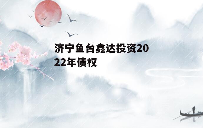 济宁鱼台鑫达投资2022年债权