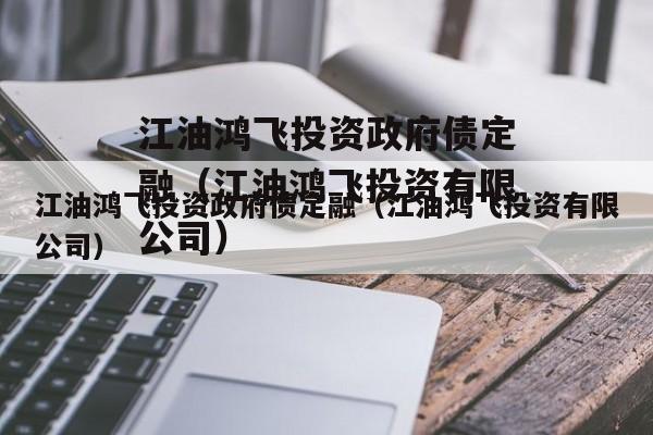 江油鸿飞投资政府债定融（江油鸿飞投资有限公司）