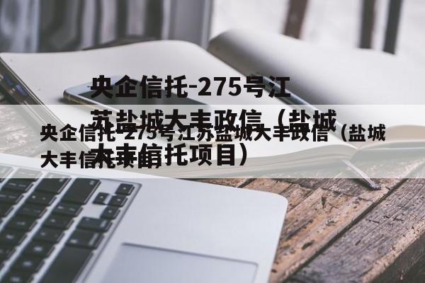 央企信托-275号江苏盐城大丰政信（盐城大丰信托项目）