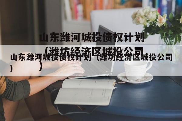 山东潍河城投债权计划（潍坊经济区城投公司）