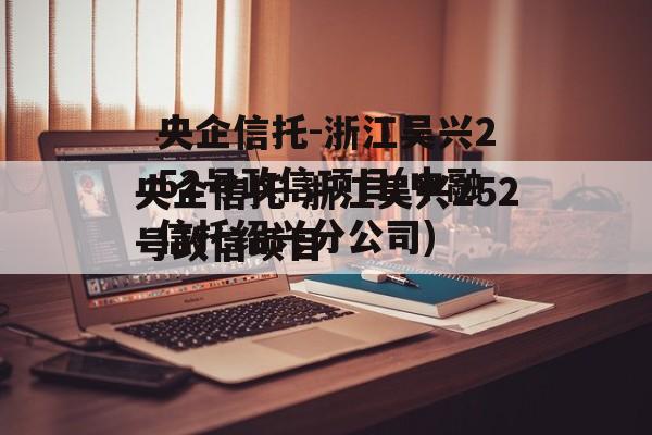 央企信托-浙江吴兴252号政信项目(中融信托绍兴分公司)