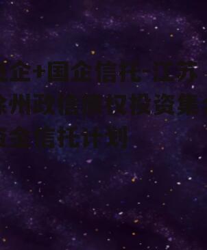 央企+国企信托-江苏徐州政信债权投资集合资金信托计划